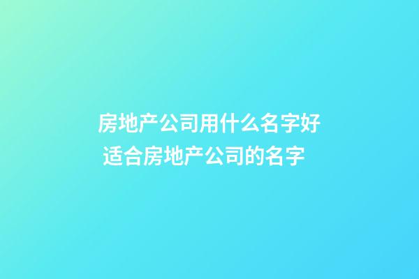 房地产公司用什么名字好 适合房地产公司的名字-第1张-公司起名-玄机派